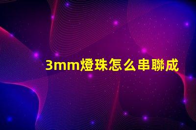 3mm燈珠怎么串聯成5v 串聯燈珠怎么安裝